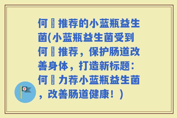 何翯推荐的小蓝瓶益生菌(小蓝瓶益生菌受到何翯推荐，保护肠道改善身体，打造新标题：何翯力荐小蓝瓶益生菌，改善肠道健康！)