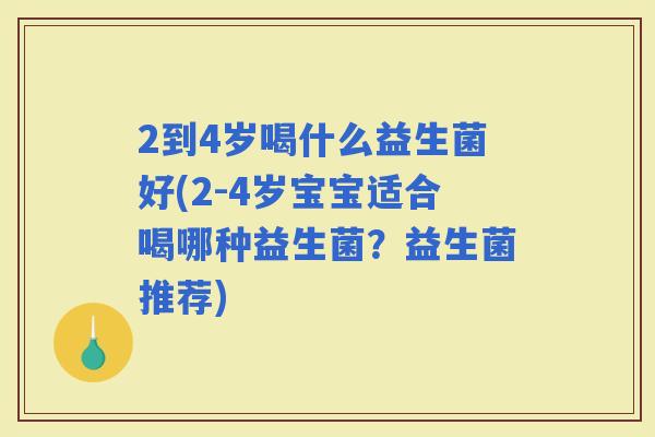 2到4岁喝什么益生菌好(2-4岁宝宝适合喝哪种益生菌？益生菌推荐)