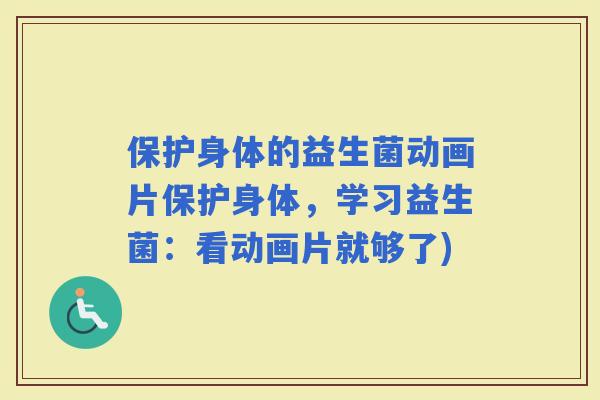 保护身体的益生菌动画片保护身体，学习益生菌：看动画片就够了)