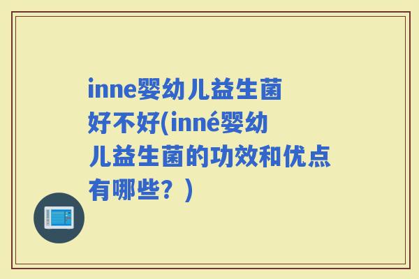inne婴幼儿益生菌好不好(inné婴幼儿益生菌的功效和优点有哪些？)
