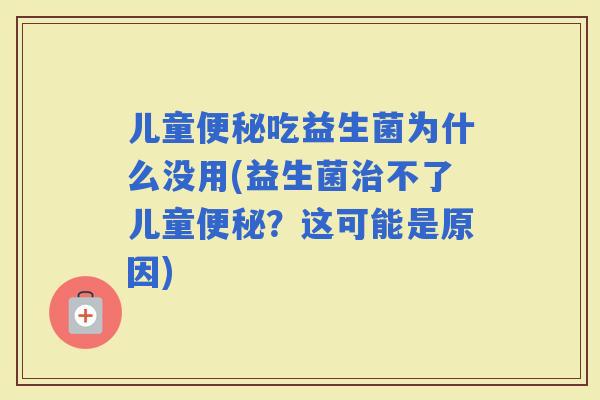 儿童吃益生菌为什么没用(益生菌不了儿童？这可能是原因)