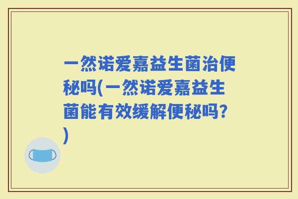 一然诺爱嘉益生菌吗(一然诺爱嘉益生菌能有效缓解吗？)