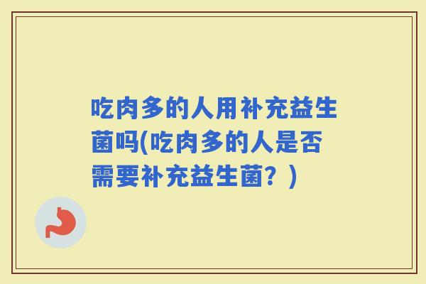 吃肉多的人用补充益生菌吗(吃肉多的人是否需要补充益生菌？)