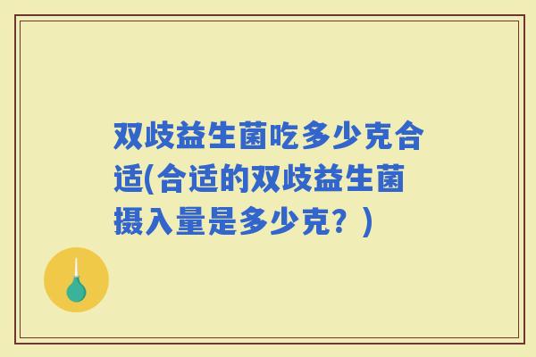 双歧益生菌吃多少克合适(合适的双歧益生菌摄入量是多少克？)