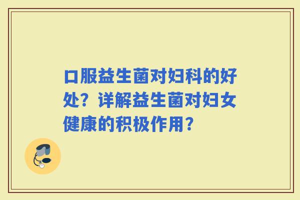 口服益生菌对的好处？详解益生菌对妇女健康的积极作用？