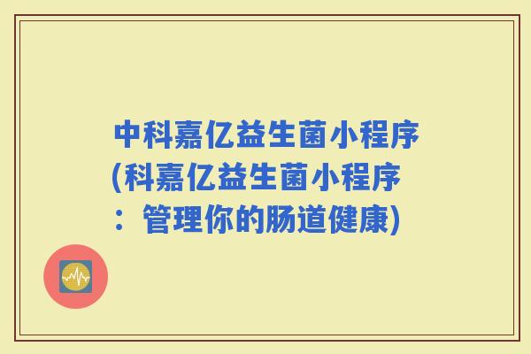 中科嘉亿益生菌小程序(科嘉亿益生菌小程序：管理你的肠道健康)