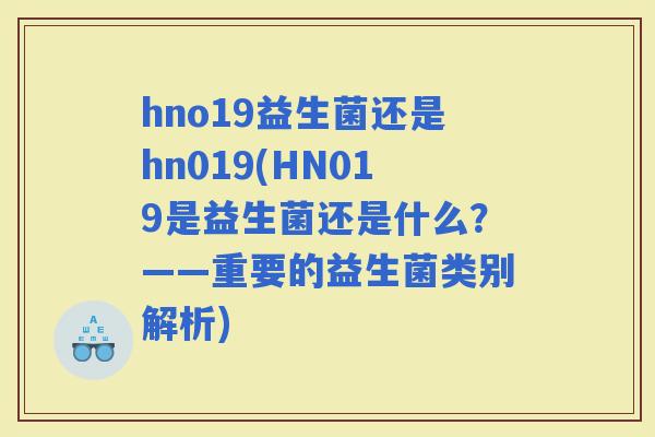hno19益生菌还是hn019(HN019是益生菌还是什么？——重要的益生菌类别解析)