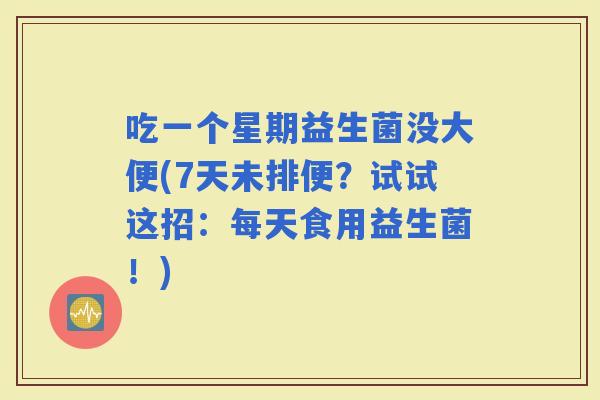 吃一个星期益生菌没大便(7天未排便？试试这招：每天食用益生菌！)