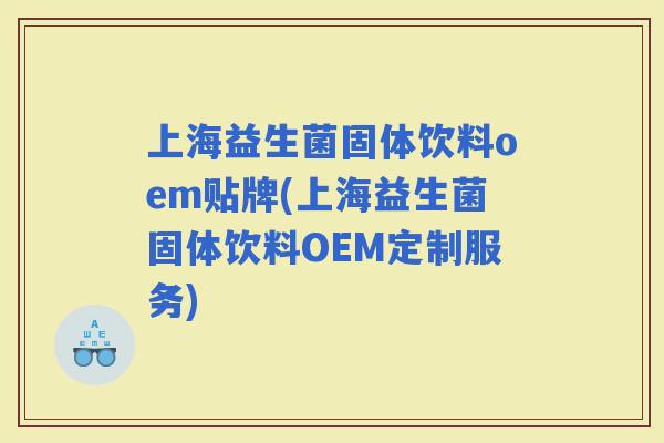 上海益生菌固体饮料oem贴牌(上海益生菌固体饮料OEM定制服务)