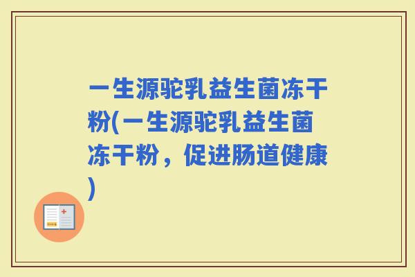 一生源驼乳益生菌冻干粉(一生源驼乳益生菌冻干粉，促进肠道健康)