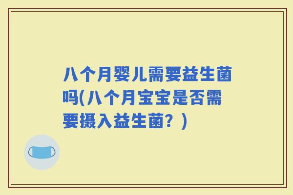 八个月婴儿需要益生菌吗(八个月宝宝是否需要摄入益生菌？)