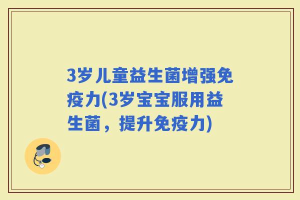 3岁儿童益生菌增强力(3岁宝宝服用益生菌，提升力)
