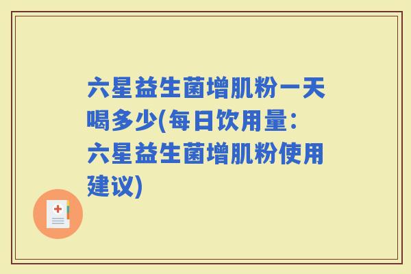 六星益生菌增肌粉一天喝多少(每日饮用量：六星益生菌增肌粉使用建议)