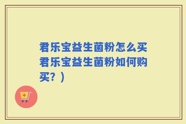 君乐宝益生菌粉怎么买君乐宝益生菌粉如何购买？)