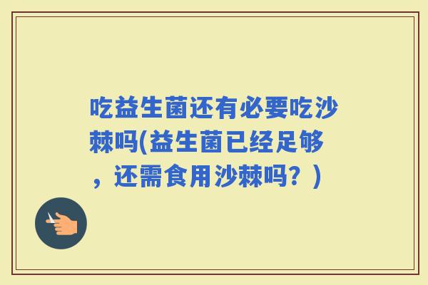 吃益生菌还有必要吃沙棘吗(益生菌已经足够，还需食用沙棘吗？)