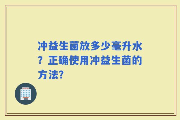 冲益生菌放多少毫升水？正确使用冲益生菌的方法？