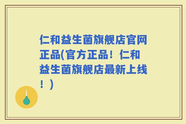 仁和益生菌旗舰店官网正品(官方正品！仁和益生菌旗舰店新上线！)