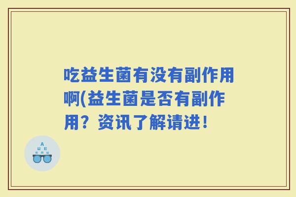 吃益生菌有没有副作用啊(益生菌是否有副作用？资讯了解请进！