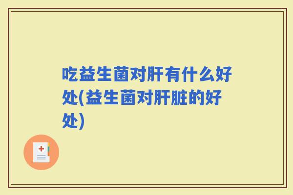吃益生菌对有什么好处(益生菌对的好处)