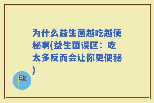 为什么益生菌越吃越啊(益生菌误区：吃太多反而会让你更)