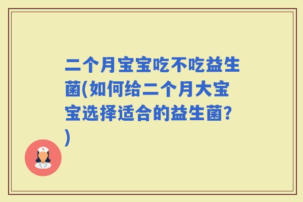 二个月宝宝吃不吃益生菌(如何给二个月大宝宝选择适合的益生菌？)