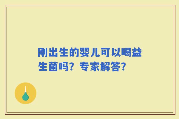 刚出生的婴儿可以喝益生菌吗？专家解答？