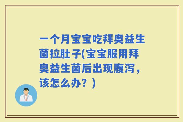 一个月宝宝吃拜奥益生菌拉肚子(宝宝服用拜奥益生菌后出现，该怎么办？)