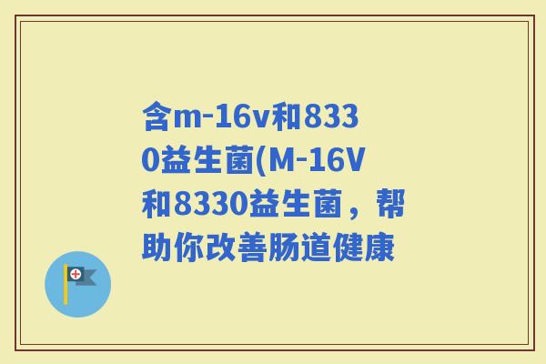 含m-16v和8330益生菌(M-16V和8330益生菌，帮助你改善肠道健康
