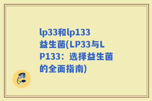 lp33和lp133益生菌(LP33与LP133：选择益生菌的全面指南)