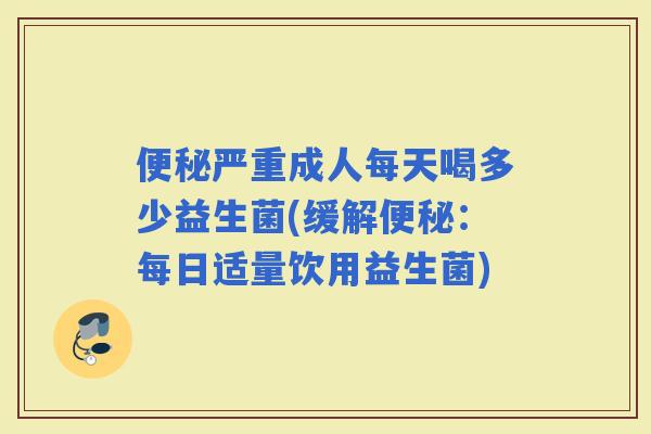 严重成人每天喝多少益生菌(缓解：每日适量饮用益生菌)