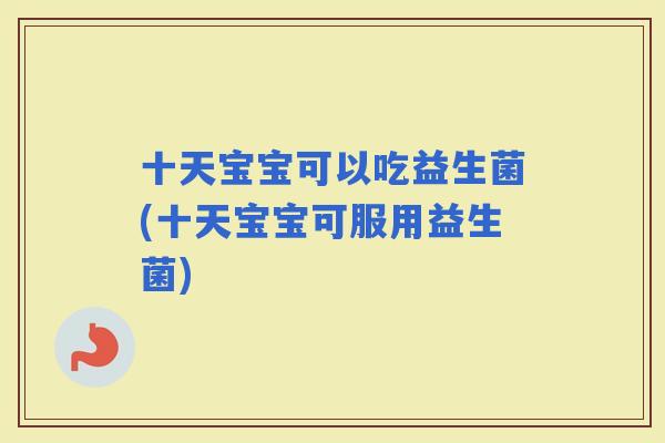 十天宝宝可以吃益生菌(十天宝宝可服用益生菌)