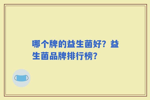 哪个牌的益生菌好？益生菌品牌排行榜？