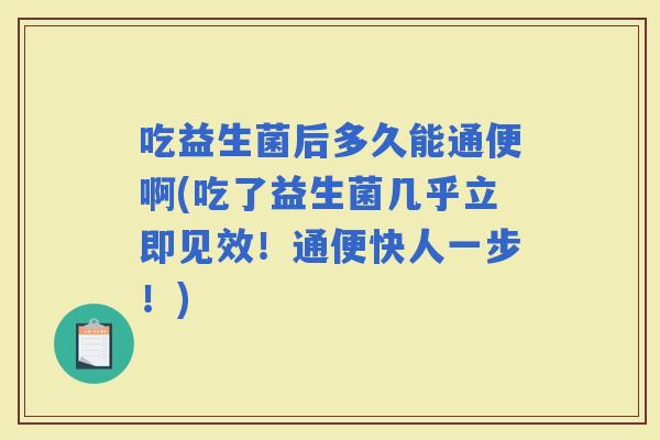 吃益生菌后多久能通便啊(吃了益生菌几乎立即见效!通便快人一步!) 吃益生菌后多久能通便啊(吃了益生菌几乎立即见效!通便快人一步!)