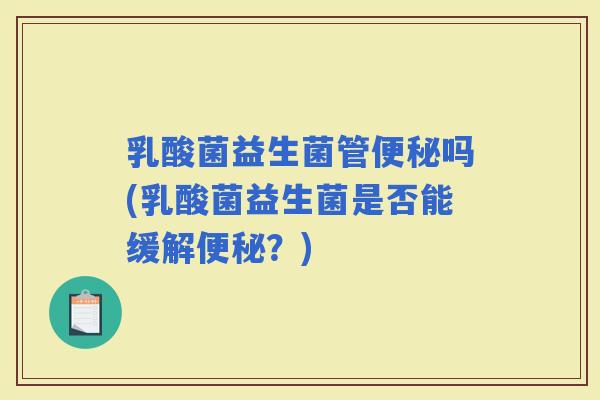 乳酸菌益生菌管吗(乳酸菌益生菌是否能缓解？)