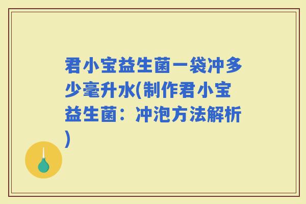 君小宝益生菌一袋冲多少毫升水(制作君小宝益生菌：冲泡方法解析)