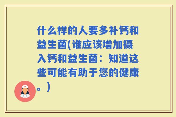 什么样的人要多补钙和益生菌(谁应该增加摄入钙和益生菌：知道这些可能有助于您的健康。)