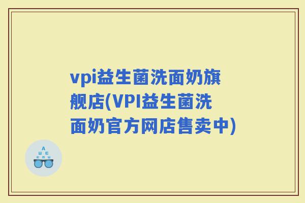 vpi益生菌洗面奶旗舰店(VPI益生菌洗面奶官方网店售卖中)