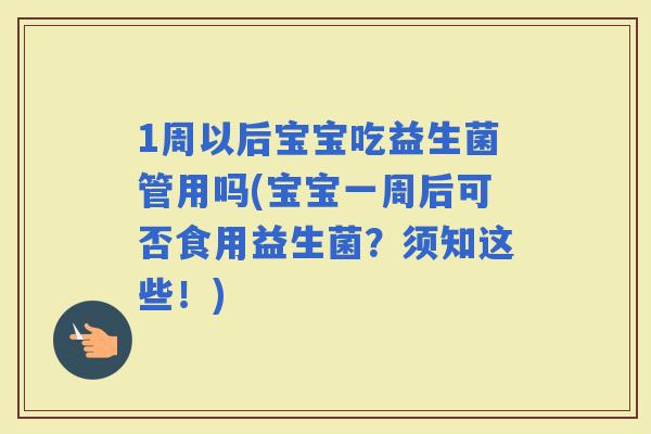 1周以后宝宝吃益生菌管用吗(宝宝一周后可否食用益生菌？须知这些！)