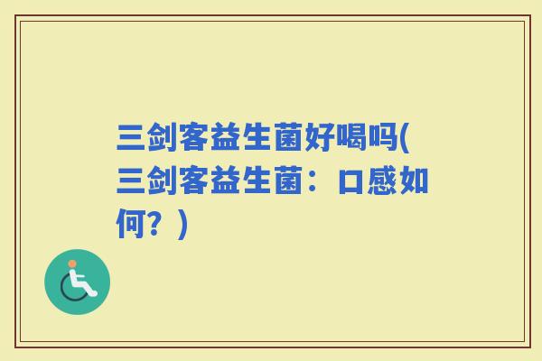 三剑客益生菌好喝吗(三剑客益生菌：口感如何？)