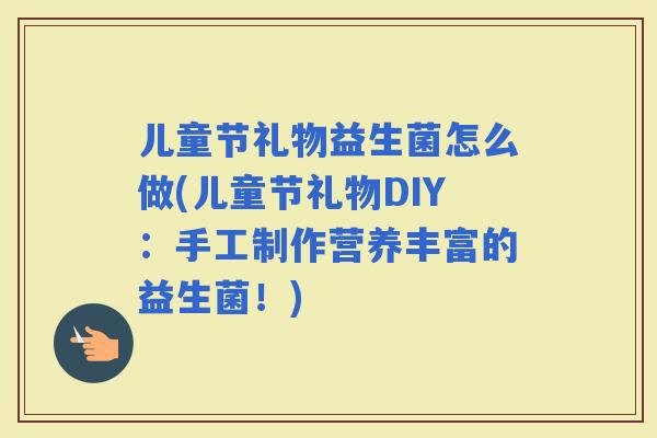儿童节礼物益生菌怎么做(儿童节礼物DIY：手工制作营养丰富的益生菌！)