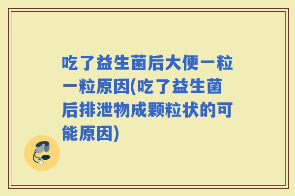 吃了益生菌后大便一粒一粒原因(吃了益生菌后排泄物成颗粒状的可能原因)