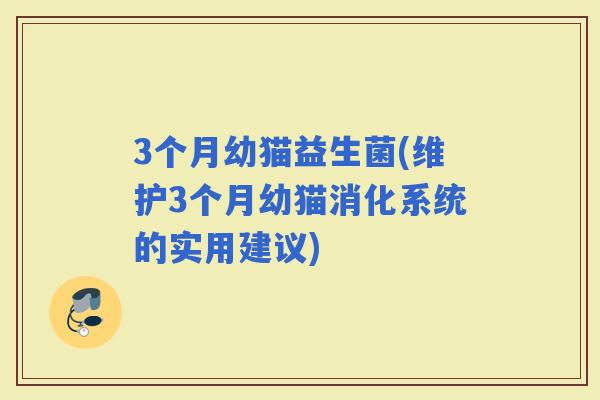 3个月幼猫益生菌(维护3个月幼猫消化系统的实用建议)