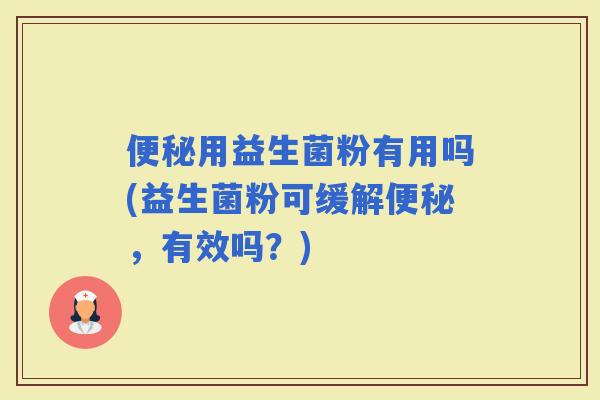 用益生菌粉有用吗(益生菌粉可缓解，有效吗？)