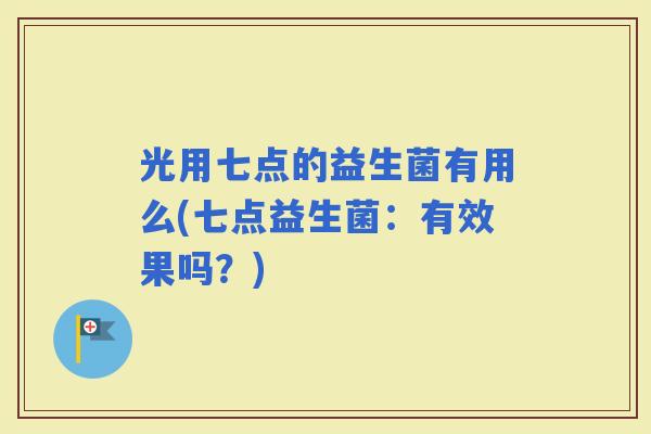 光用七点的益生菌有用么(七点益生菌：有效果吗？)