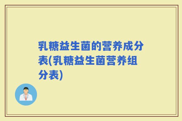 乳糖益生菌的营养成分表(乳糖益生菌营养组分表)