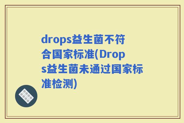 drops益生菌不符合国家标准(Drops益生菌未通过国家标准检测)
