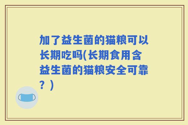 加了益生菌的猫粮可以长期吃吗(长期食用含益生菌的猫粮安全可靠？)