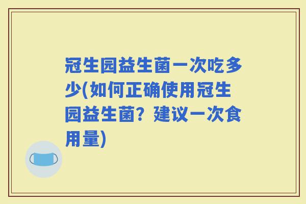 冠生园益生菌一次吃多少(如何正确使用冠生园益生菌？建议一次食用量)