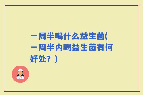 一周半喝什么益生菌(一周半内喝益生菌有何好处？)