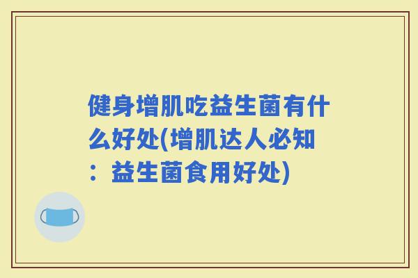 健身增肌吃益生菌有什么好处(增肌达人必知：益生菌食用好处)